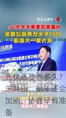 光伏还要卷多久？朱共山：明年还会加剧，协鑫早有准备