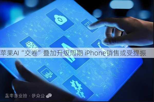 苹果AI“交卷”叠加升级周期 iPhone销售或受提振