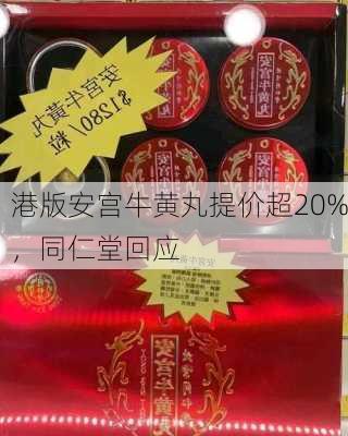 港版安宫牛黄丸提价超20%，同仁堂回应