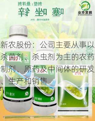 新农股份：公司主要从事以杀菌剂、杀虫剂为主的农药制剂、原药及中间体的研发、生产和销售