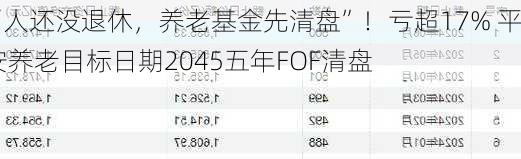 “人还没退休，养老基金先清盘”！亏超17% 平安养老目标日期2045五年FOF清盘