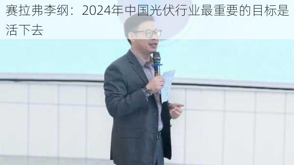 赛拉弗李纲：2024年中国光伏行业最重要的目标是活下去