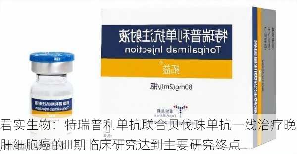 君实生物：特瑞普利单抗联合贝伐珠单抗一线治疗晚期肝细胞癌的III期临床研究达到主要研究终点