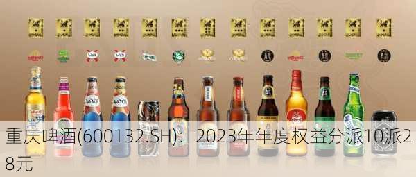 重庆啤酒(600132.SH)：2023年年度权益分派10派28元