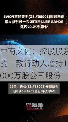 中南文化：控股股东的一致行动人增持1000万股公司股份