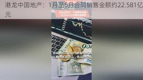 港龙中国地产：1月至5月合同销售金额约22.581亿元