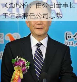 顺灏股份：由公司董事长王钲霖兼任公司总裁