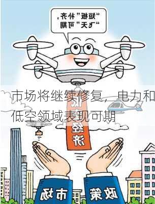 市场将继续修复，电力和低空领域表现可期