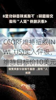 CCORF维持纽威(NWL.US)买入评级，维持目标价10美元