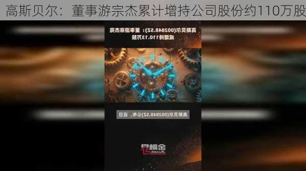 高斯贝尔：董事游宗杰累计增持公司股份约110万股