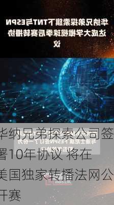 华纳兄弟探索公司签署10年协议 将在美国独家转播法网公开赛