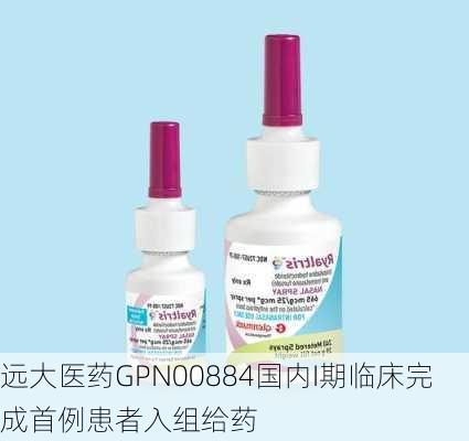 远大医药GPN00884国内I期临床完成首例患者入组给药