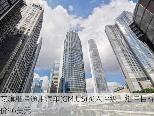 花旗维持通用汽车(GM.US)买入评级，维持目标价96美元