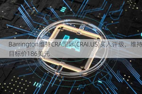 Barrington维持CRA国际(CRAI.US)买入评级，维持目标价186美元