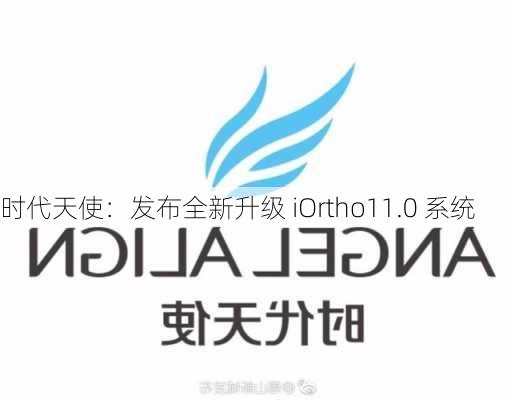 时代天使：发布全新升级 iOrtho11.0 系统