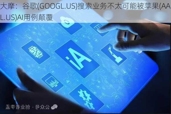 大摩：谷歌(GOOGL.US)搜索业务不太可能被苹果(AAPL.US)AI用例颠覆