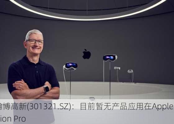 翰博高新(301321.SZ)：目前暂无产品应用在Apple Vision Pro