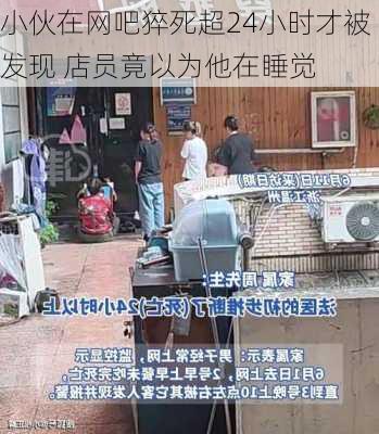 小伙在网吧猝死超24小时才被发现 店员竟以为他在睡觉