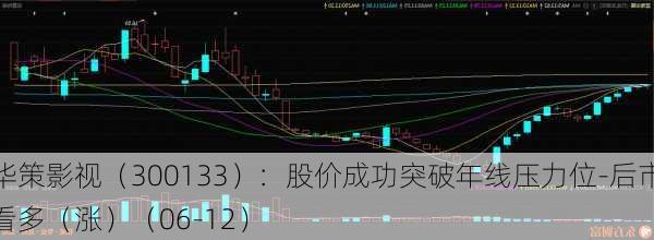 华策影视（300133）：股价成功突破年线压力位-后市看多（涨）（06-12）