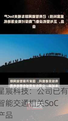 星宸科技：公司已有智能交通相关SoC产品