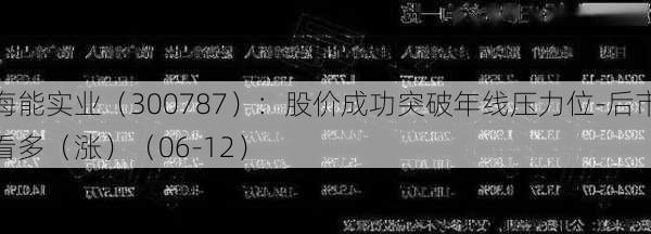 海能实业（300787）：股价成功突破年线压力位-后市看多（涨）（06-12）