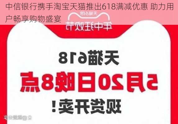 中信银行携手淘宝天猫推出618满减优惠 助力用户畅享购物盛宴