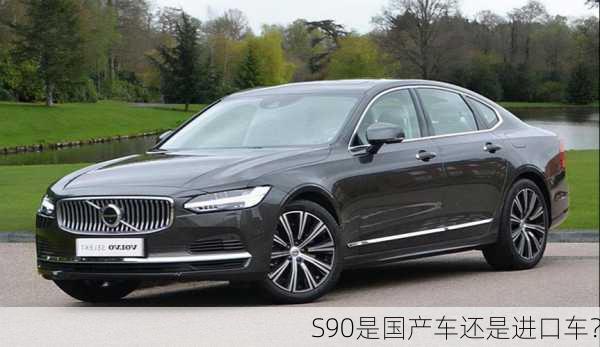 S90是国产车还是进口车？