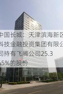 中国长城：天津滨海新区科技金融投资集团有限公司持有飞腾公司25.365%的股份