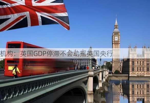 机构：英国GDP停滞不会动摇英国央行