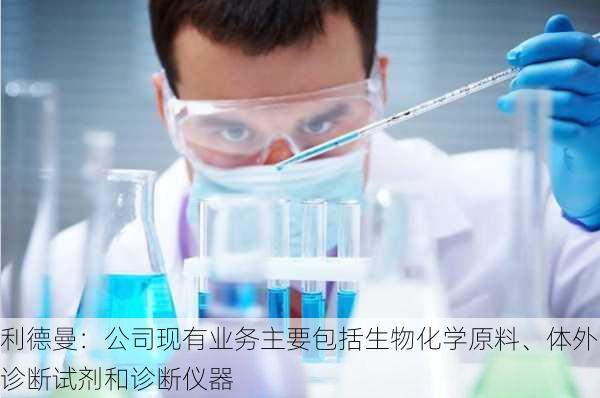 利德曼：公司现有业务主要包括生物化学原料、体外诊断试剂和诊断仪器