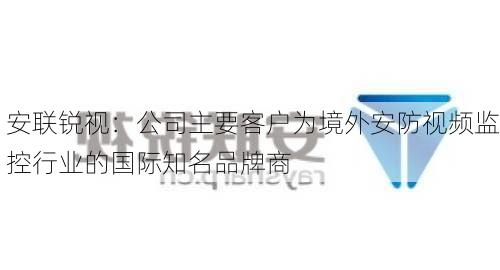 安联锐视：公司主要客户为境外安防视频监控行业的国际知名品牌商