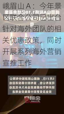 峨眉山Ａ：今年景区联合公司已出台针对海外团队的相关优惠政策，同时开展系列海外营销宣推工作