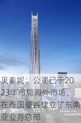 贝泰妮：公司已于2023年布局海外市场，在泰国曼谷建立了东南亚业务总部