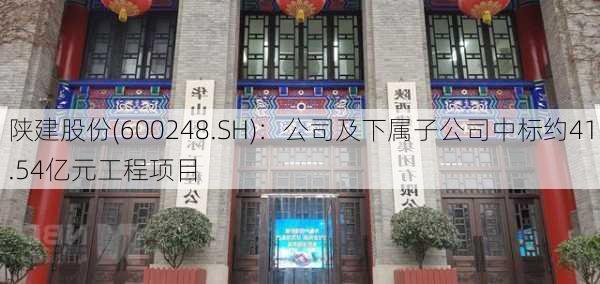 陕建股份(600248.SH)：公司及下属子公司中标约41.54亿元工程项目