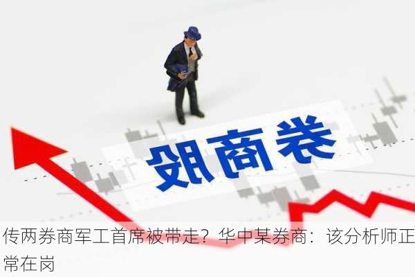 传两券商军工首席被带走？华中某券商：该分析师正常在岗