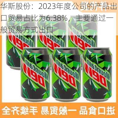 华斯股份：2023年度公司的产品出口贸易占比为6.38%，主要通过一般贸易方式出口