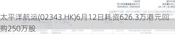 太平洋航运(02343.HK)6月12日耗资626.3万港元回购250万股