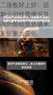 二连板好上好：近期公司经营情况及内外部经营环境未发生重大变化