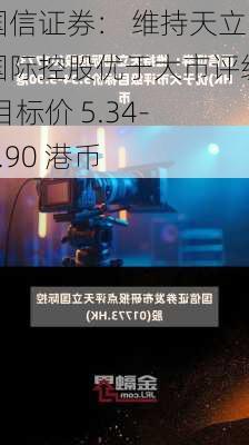 国信证券： 维持天立国际控股优于大市评级 目标价 5.34-5.90 港币