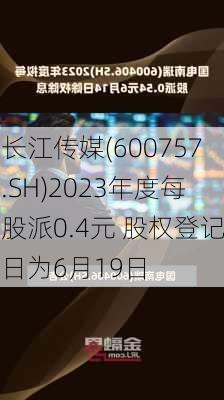 长江传媒(600757.SH)2023年度每股派0.4元 股权登记日为6月19日