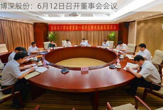 博深股份：6月12日召开董事会会议