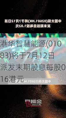 港华智慧能源(01083)将于7月12日派发末期股息每股0.16港元