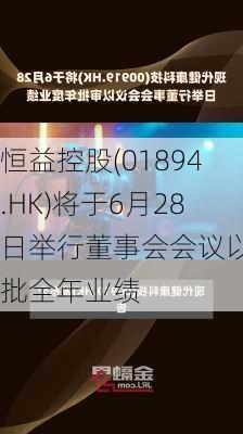 恒益控股(01894.HK)将于6月28日举行董事会会议以审批全年业绩