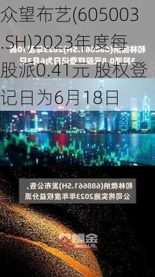 众望布艺(605003.SH)2023年度每股派0.41元 股权登记日为6月18日