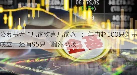 公募基金“几家欢喜几家愁”：年内超500只新基成立，还有95只“黯然离场”