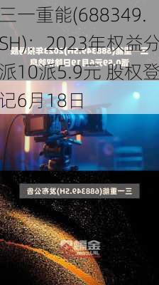 三一重能(688349.SH)：2023年权益分派10派5.9元 股权登记6月18日