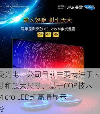 雷曼光电：公司目前主要专注于大尺寸和超大尺寸、基于COB技术的Micro LED超高清显示业务