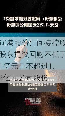 辽港股份：间接控股股东提议回购不低于1亿元且不超过1.2亿元公司股份