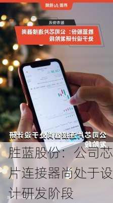 胜蓝股份：公司芯片连接器尚处于设计研发阶段