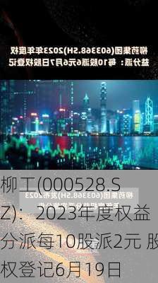 柳工(000528.SZ)：2023年度权益分派每10股派2元 股权登记6月19日